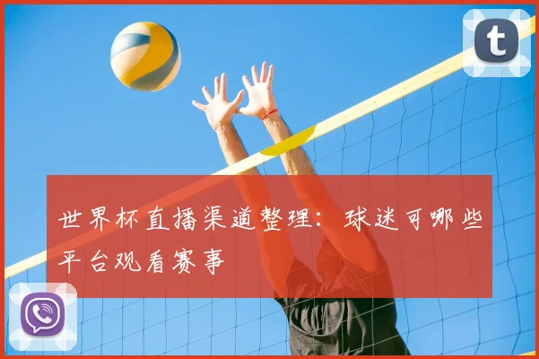 世界杯直播渠道整理：球迷可哪些平台观看赛事