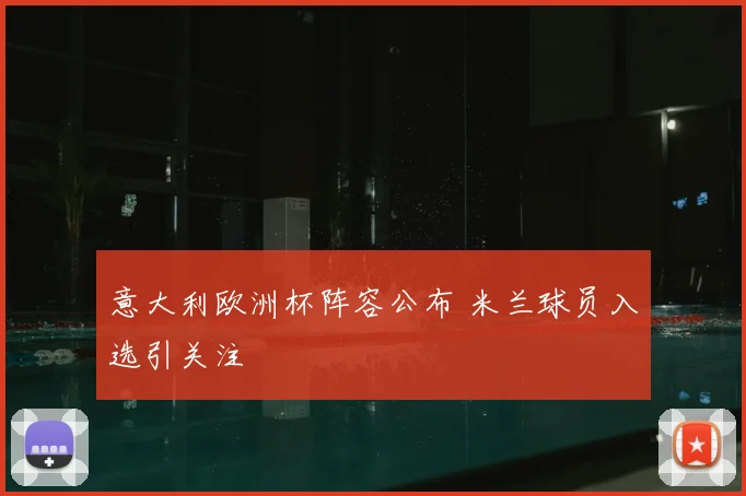 意大利欧洲杯阵容公布 米兰球员入选引关注