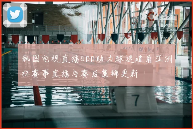 韩国电视直播app助力球迷追看亚洲杯赛事直播与赛后集锦更新