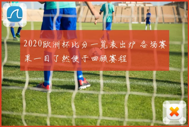 2020欧洲杯比分一览表出炉 各场赛果一目了然便于回顾赛程