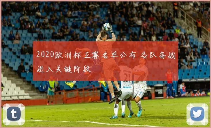 2020欧洲杯正赛名单公布 各队备战进入关键阶段