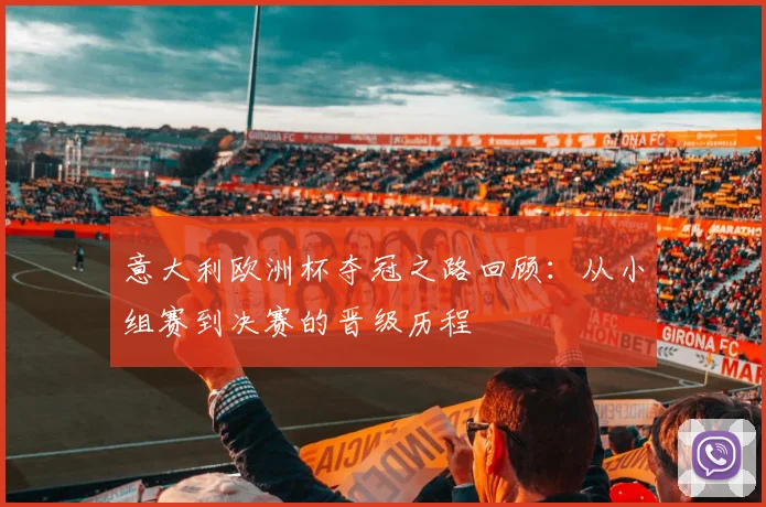 意大利欧洲杯夺冠之路回顾:从小组赛到决赛的晋级历程