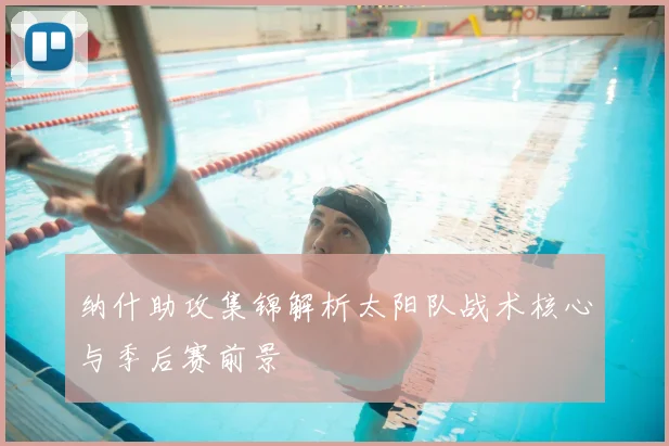 纳什助攻集锦解析太阳队战术核心与季后赛前景
