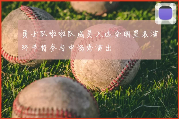 勇士队啦啦队成员入选全明星表演环节将参与中场秀演出