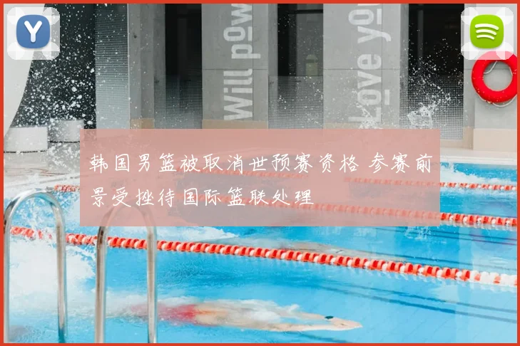 韩国男篮被取消世预赛资格 参赛前景受挫待国际篮联处理